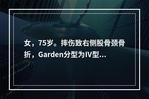 女，75岁。摔伤致右侧股骨颈骨折，Garden分型为Ⅳ型，下