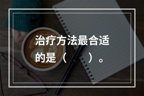 治疗方法最合适的是（　　）。