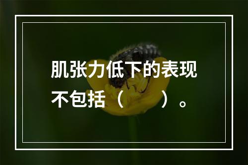 肌张力低下的表现不包括（　　）。