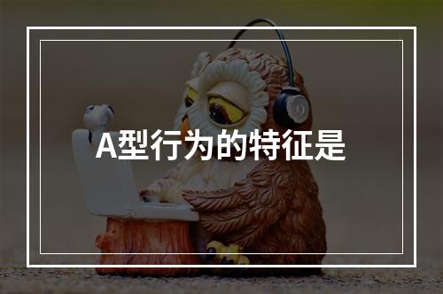 A型行为的特征是