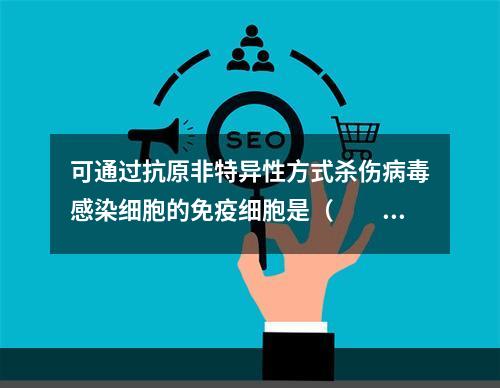 可通过抗原非特异性方式杀伤病毒感染细胞的免疫细胞是（　　）