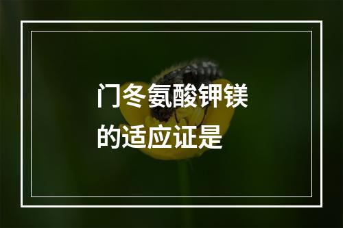 门冬氨酸钾镁的适应证是