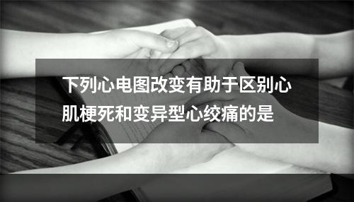 下列心电图改变有助于区别心肌梗死和变异型心绞痛的是