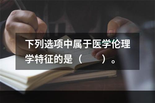 下列选项中属于医学伦理学特征的是（　　）。