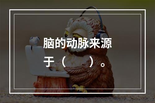 脑的动脉来源于（　　）。