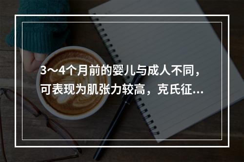 3～4个月前的婴儿与成人不同，可表现为肌张力较高，克氏征阳