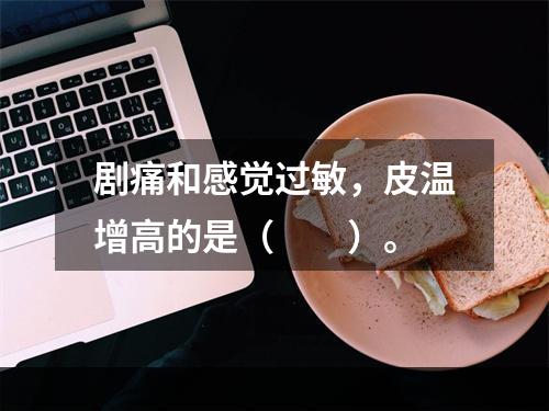 剧痛和感觉过敏，皮温增高的是（　　）。