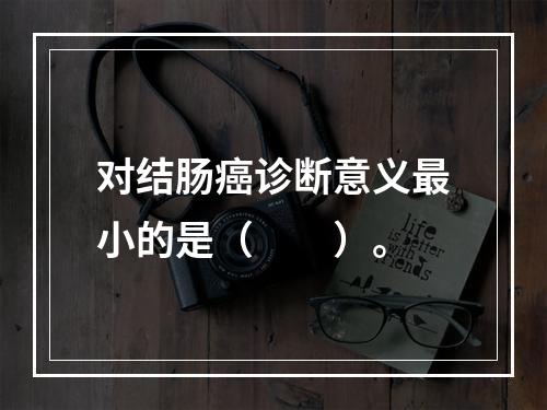 对结肠癌诊断意义最小的是（　　）。