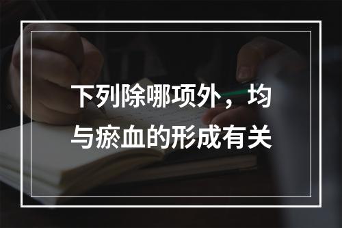 下列除哪项外，均与瘀血的形成有关