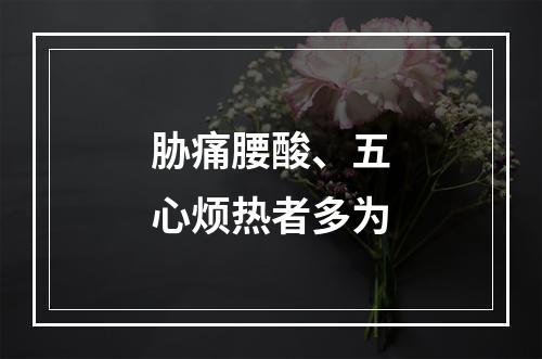 胁痛腰酸、五心烦热者多为