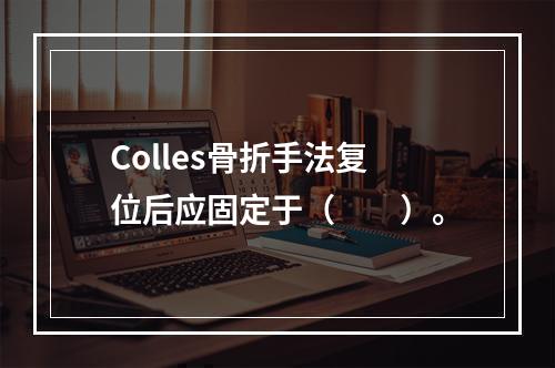 Colles骨折手法复位后应固定于（　　）。