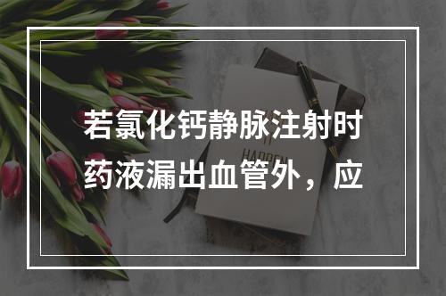 若氯化钙静脉注射时药液漏出血管外，应