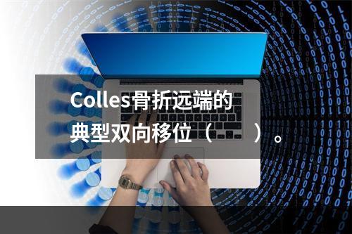 Colles骨折远端的典型双向移位（　　）。