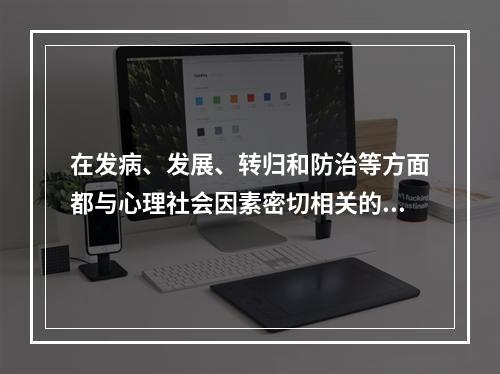 在发病、发展、转归和防治等方面都与心理社会因素密切相关的躯体