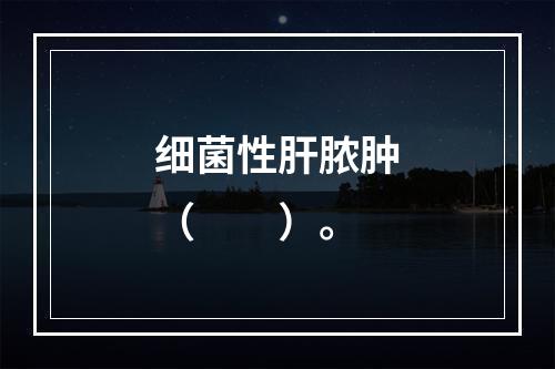 细菌性肝脓肿（　　）。