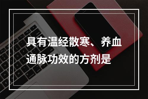 具有温经散寒、养血通脉功效的方剂是