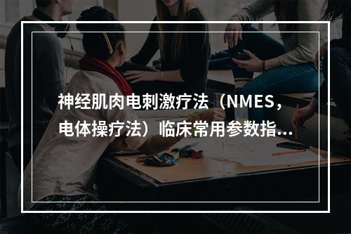 神经肌肉电刺激疗法（NMES，电体操疗法）临床常用参数指标