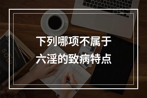 下列哪项不属于六淫的致病特点