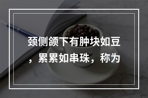 颈侧颌下有肿块如豆，累累如串珠，称为