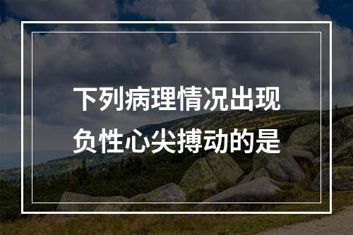 下列病理情况出现负性心尖搏动的是