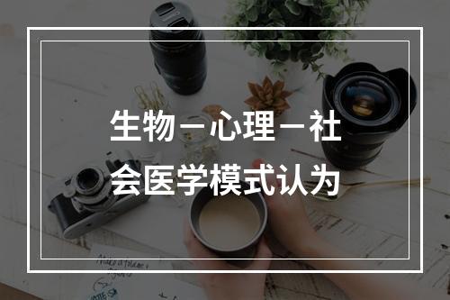 生物－心理－社会医学模式认为