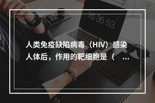 人类免疫缺陷病毒（HIV）感染人体后，作用的靶细胞是（　　