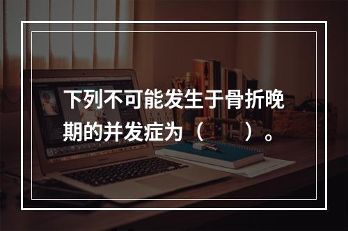 下列不可能发生于骨折晚期的并发症为（　　）。