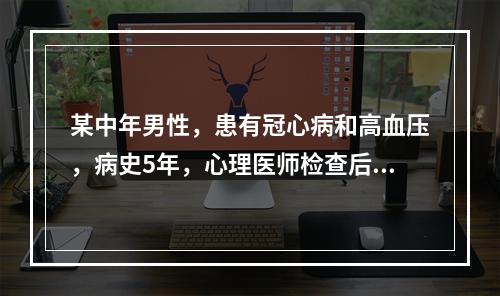 某中年男性，患有冠心病和高血压，病史5年，心理医师检查后认为