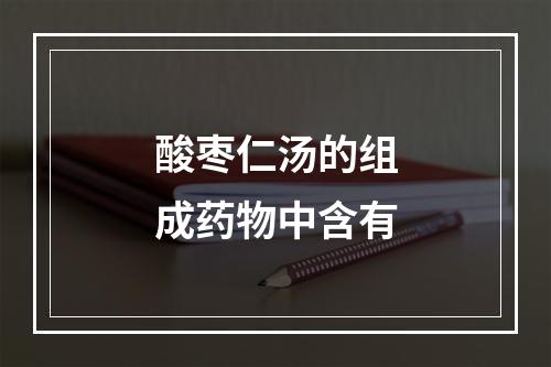 酸枣仁汤的组成药物中含有