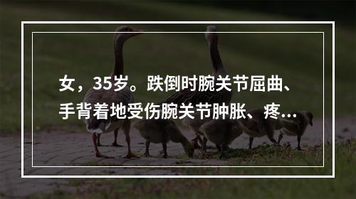 女，35岁。跌倒时腕关节屈曲、手背着地受伤腕关节肿胀、疼痛1