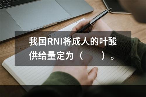 我国RNI将成人的叶酸供给量定为（　　）。