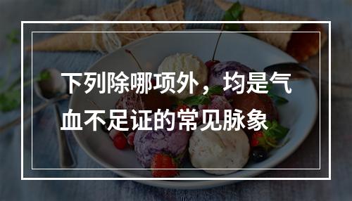 下列除哪项外，均是气血不足证的常见脉象