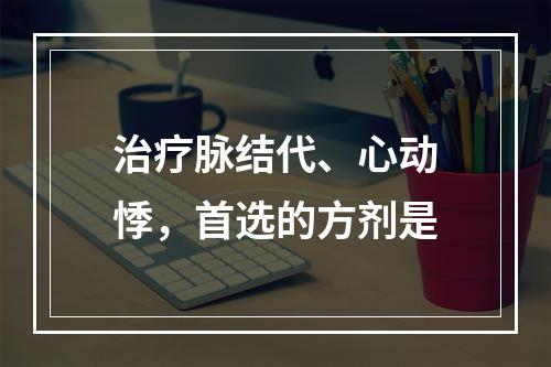 治疗脉结代、心动悸，首选的方剂是