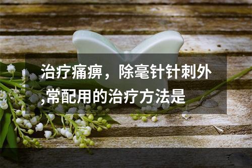 治疗痛痹，除毫针针刺外,常配用的治疗方法是