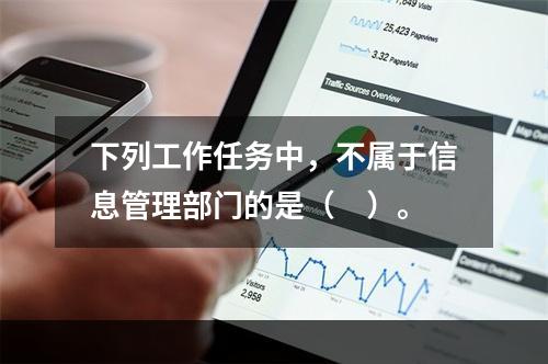 下列工作任务中，不属于信息管理部门的是（　）。