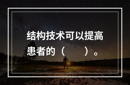 结构技术可以提高患者的（　　）。