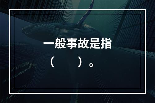 一般事故是指（　　）。