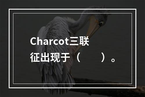 Charcot三联征出现于（　　）。