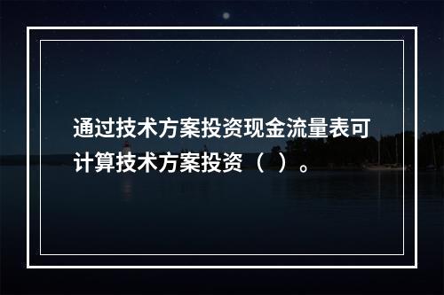 通过技术方案投资现金流量表可计算技术方案投资（   ）。