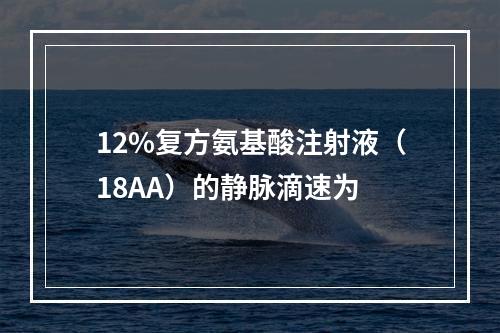 12%复方氨基酸注射液（18AA）的静脉滴速为