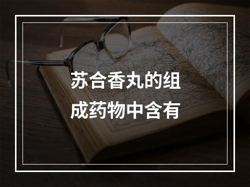 苏合香丸的组成药物中含有