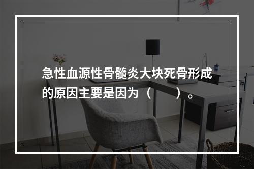 急性血源性骨髓炎大块死骨形成的原因主要是因为（　　）。