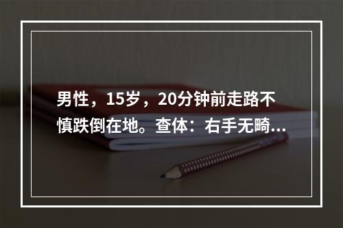 男性，15岁，20分钟前走路不慎跌倒在地。查体：右手无畸形，