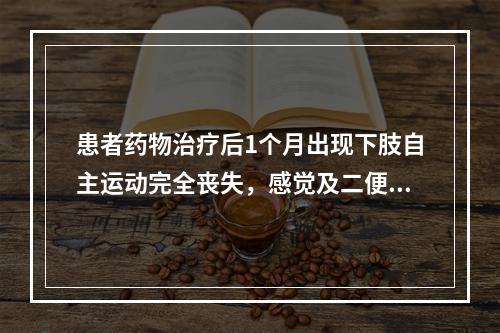 患者药物治疗后1个月出现下肢自主运动完全丧失，感觉及二便功能