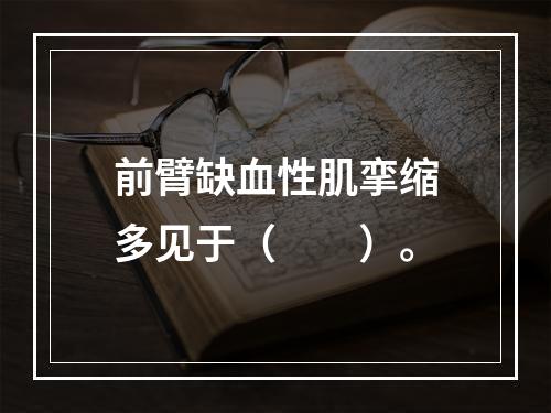 前臂缺血性肌挛缩多见于（　　）。