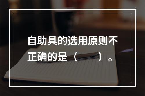 自助具的选用原则不正确的是（　　）。