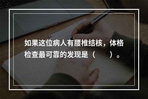 如果这位病人有腰椎结核，体格检查最可靠的发现是（　　）。