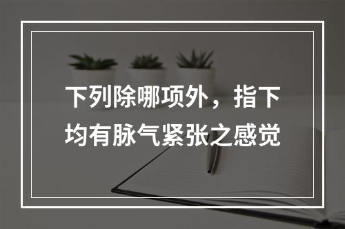 下列除哪项外，指下均有脉气紧张之感觉