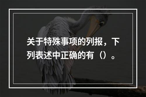 关于特殊事项的列报，下列表述中正确的有（）。