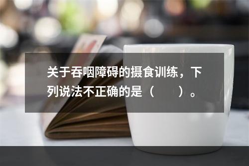 关于吞咽障碍的摄食训练，下列说法不正确的是（　　）。